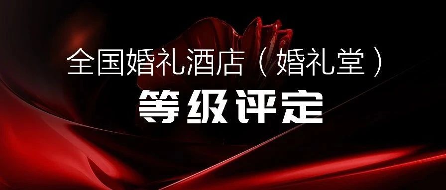 爭創(chuàng)星級 塑造標桿！婚禮酒店等級評定全國聯(lián)動