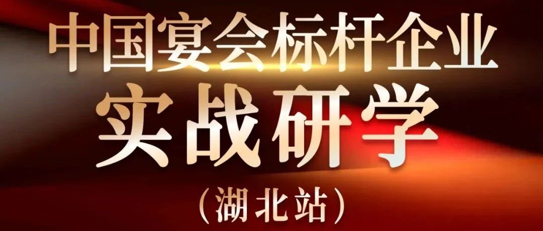 倒計時6天！中國宴會標桿企業(yè)實戰(zhàn)研學【湖北站】